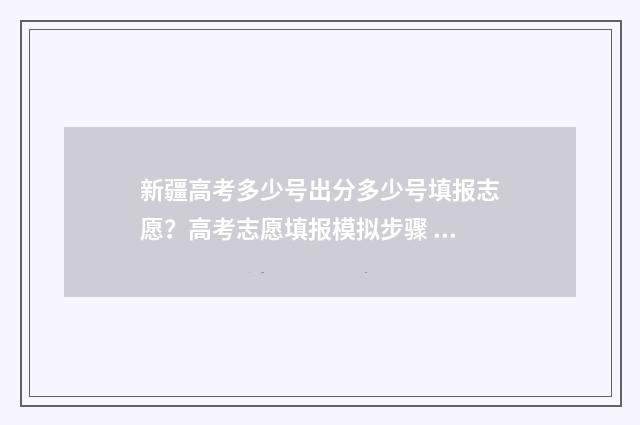 新疆高考多少号出分多少号填报志愿？高考志愿填报模拟步骤 新疆高考几号
