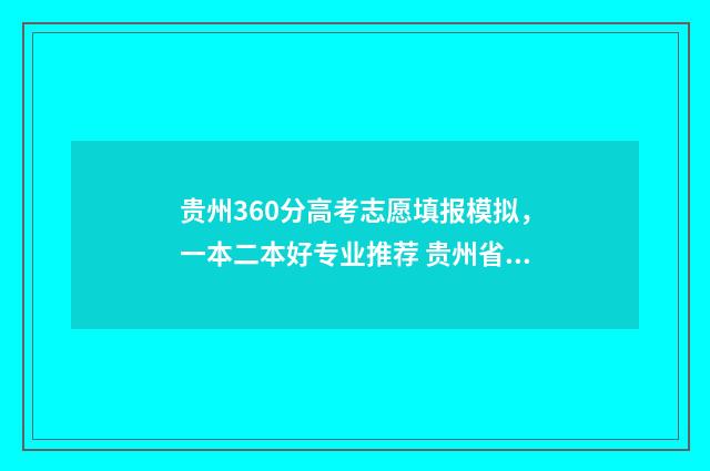 贵州360分高考志愿填报模拟，一本二本好专业推荐 贵州省高考366分能读什么大学