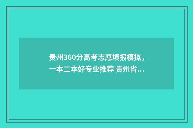 贵州360分高考志愿填报模拟，一本二本好专业推荐 贵州省高考366分能读什么大学