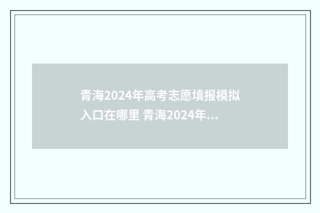 青海2024年高考志愿填报模拟入口在哪里 青海2024年高考人数