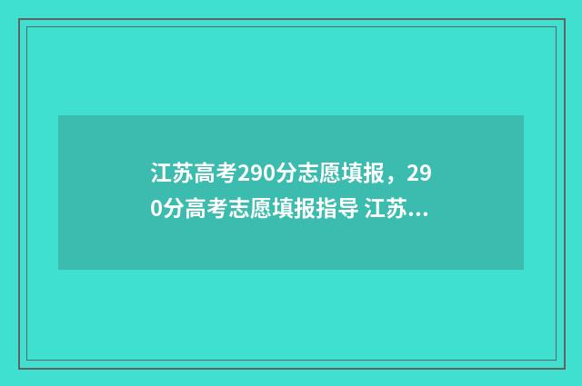 江苏高考290分志愿填报，290分高考志愿填报指导 江苏高考280分