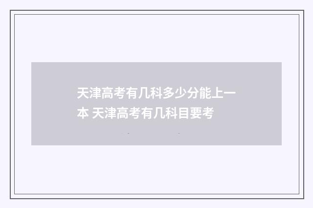 天津高考有几科多少分能上一本 天津高考有几科目要考