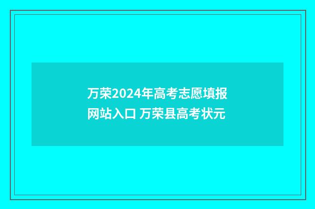 万荣2024年高考志愿填报网站入口 万荣县高考状元