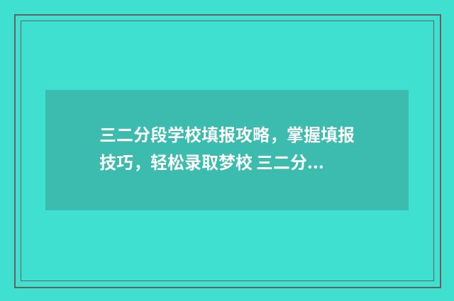 三二分段学校填报攻略，掌握填报技巧，轻松录取梦校 三二分段学校好吗
