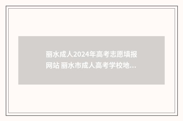丽水成人2024年高考志愿填报网站 丽水市成人高考学校地址