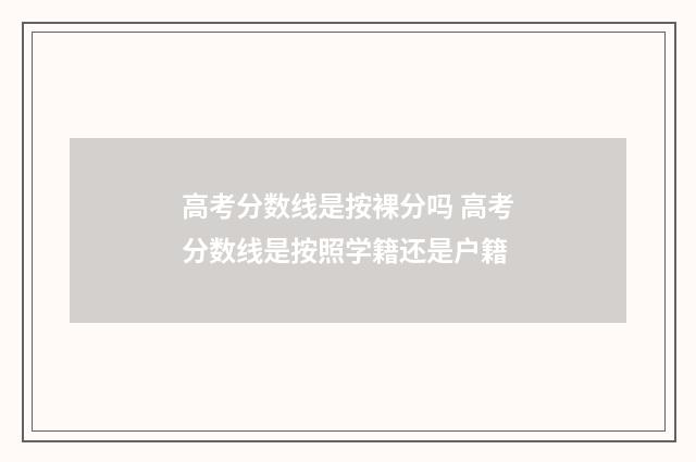 高考分数线是按裸分吗 高考分数线是按照学籍还是户籍