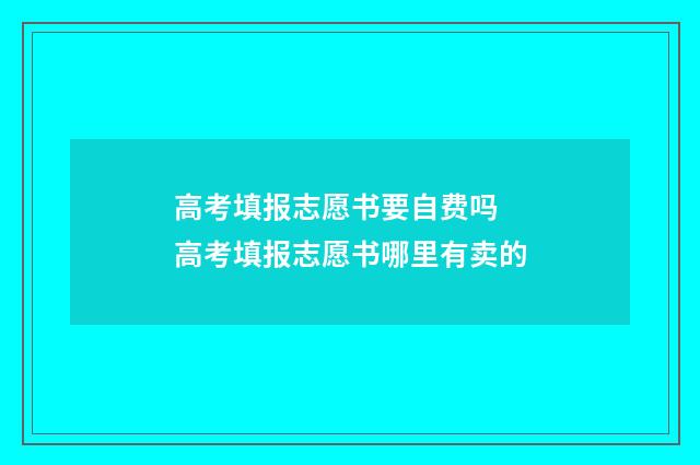 高考填报志愿书要自费吗 高考填报志愿书哪里有卖的