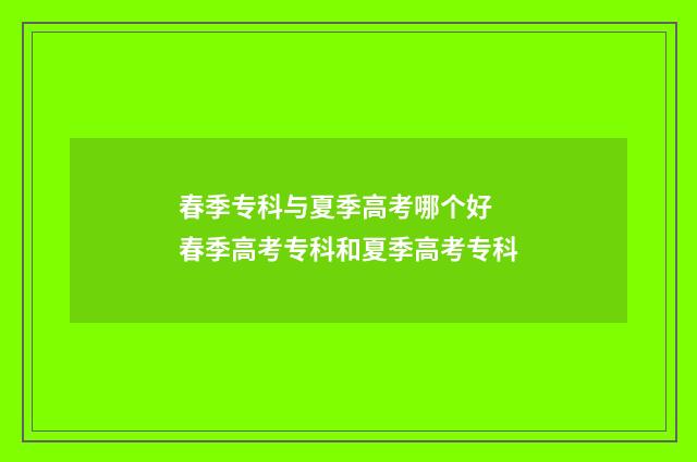 春季专科与夏季高考哪个好 春季高考专科和夏季高考专科