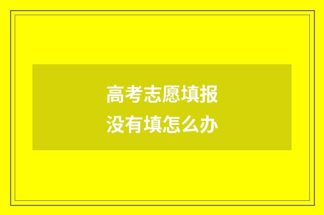 高考志愿填报没有填怎么办