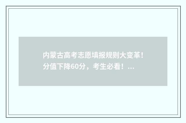 内蒙古高考志愿填报规则大变革！分值下降60分，考生必看！ 内蒙2024年高考人数