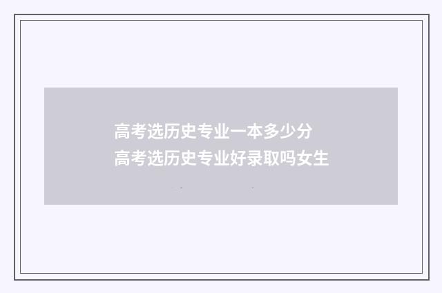 高考选历史专业一本多少分 高考选历史专业好录取吗女生