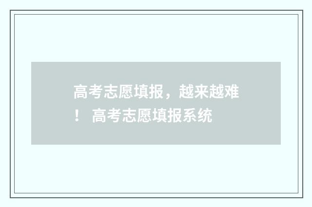 高考志愿填报，越来越难！ 高考志愿填报系统
