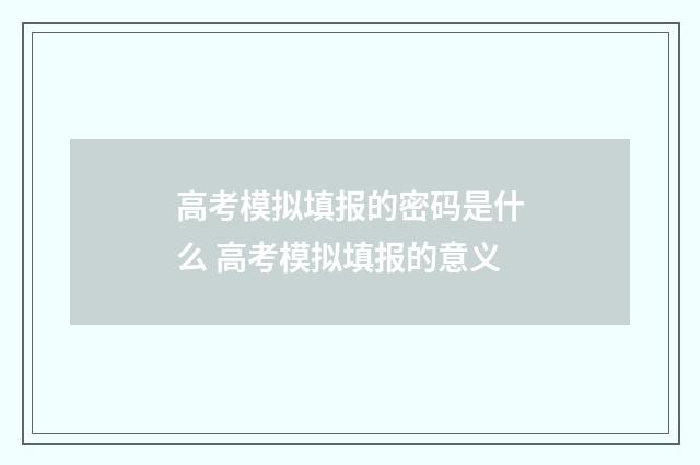 高考模拟填报的密码是什么 高考模拟填报的意义