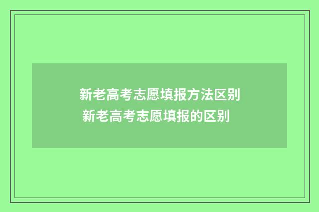 新老高考志愿填报方法区别 新老高考志愿填报的区别