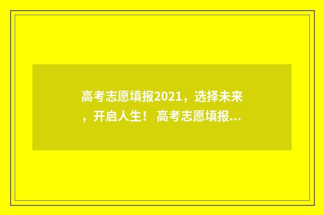 高考志愿填报2021，选择未来，开启人生！ 高考志愿填报2024