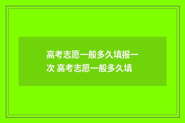 高考志愿一般多久填报一次 高考志愿一般多久填