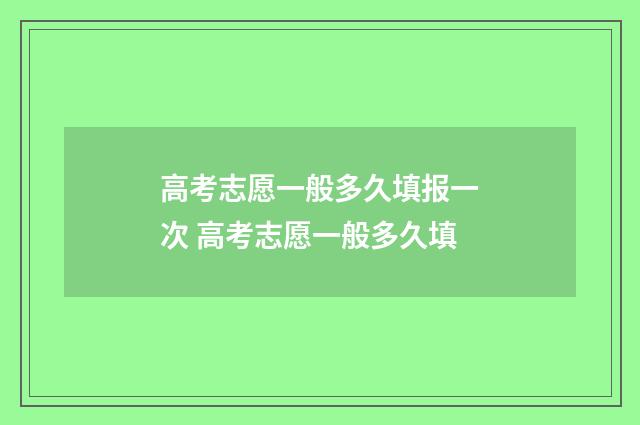 高考志愿一般多久填报一次 高考志愿一般多久填