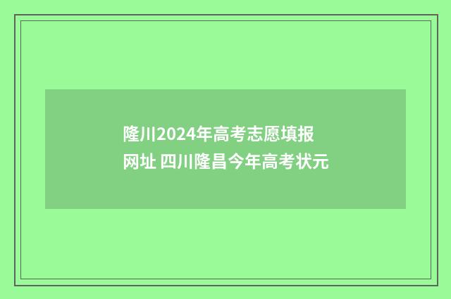 隆川2024年高考志愿填报网址 四川隆昌今年高考状元