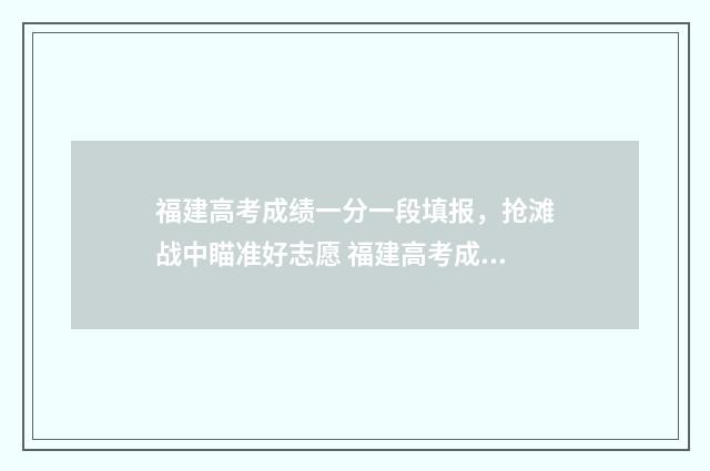 福建高考成绩一分一段填报，抢滩战中瞄准好志愿 福建高考成绩一本线