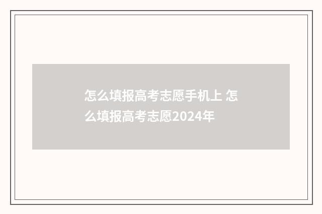 怎么填报高考志愿手机上 怎么填报高考志愿2024年
