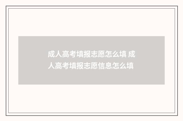 成人高考填报志愿怎么填 成人高考填报志愿信息怎么填
