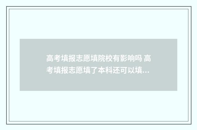 高考填报志愿填院校有影响吗 高考填报志愿填了本科还可以填专科吗