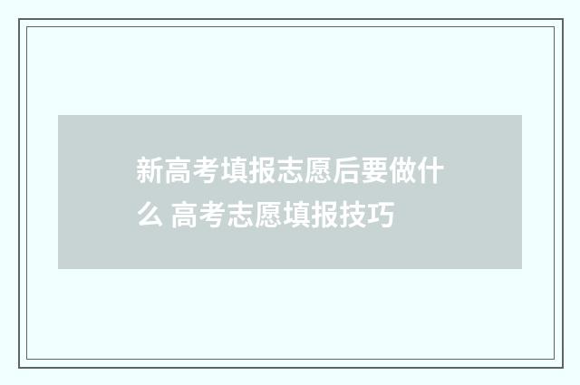 新高考填报志愿后要做什么 高考志愿填报技巧