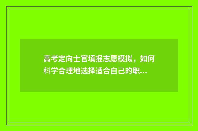 高考定向士官填报志愿模拟，如何科学合理地选择适合自己的职业道路？ 高考生定向士官