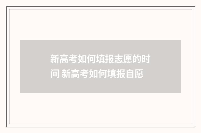 新高考如何填报志愿的时间 新高考如何填报自愿