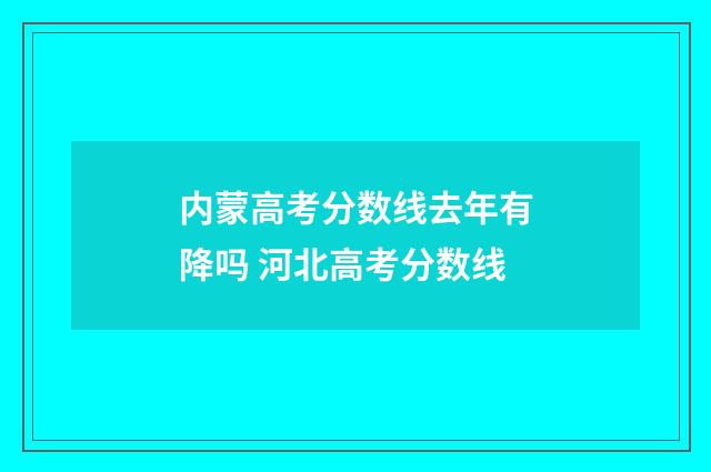 内蒙高考分数线去年有降吗 河北高考分数线