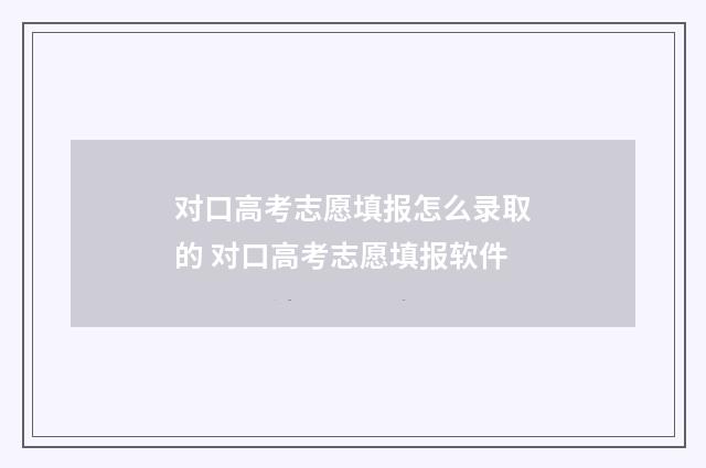 对口高考志愿填报怎么录取的 对口高考志愿填报软件