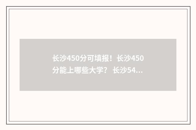 长沙450分可填报！长沙450分能上哪些大学？ 长沙540分能考上什么高中