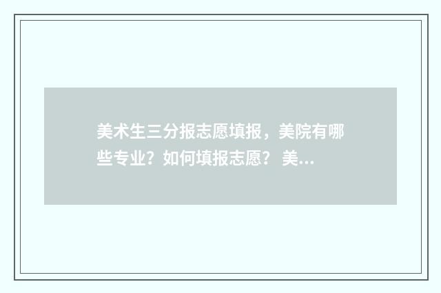 美术生三分报志愿填报，美院有哪些专业？如何填报志愿？ 美术生3+1+2