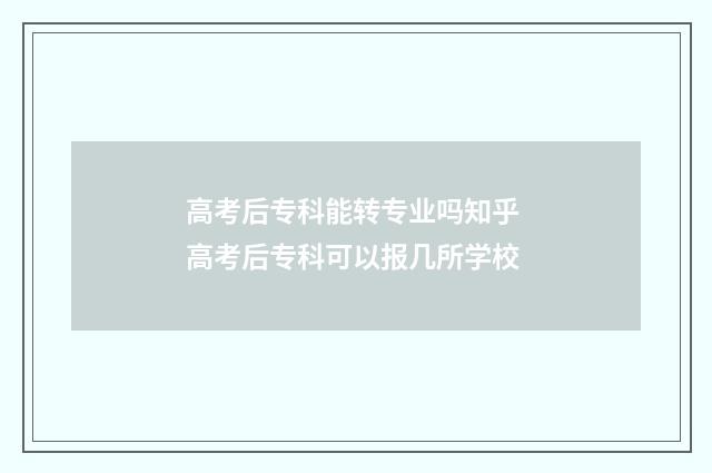 高考后专科能转专业吗知乎 高考后专科可以报几所学校