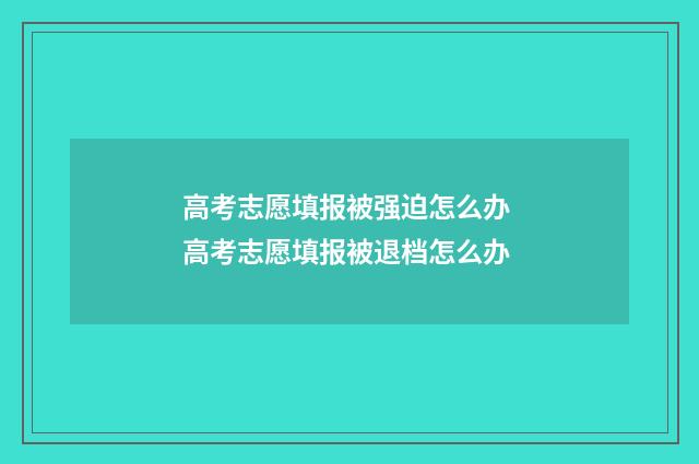 高考志愿填报被强迫怎么办 高考志愿填报被退档怎么办