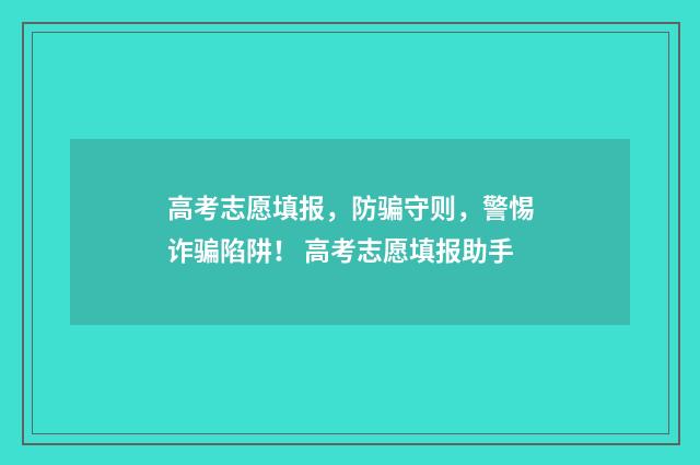 高考志愿填报，防骗守则，警惕诈骗陷阱！ 高考志愿填报助手