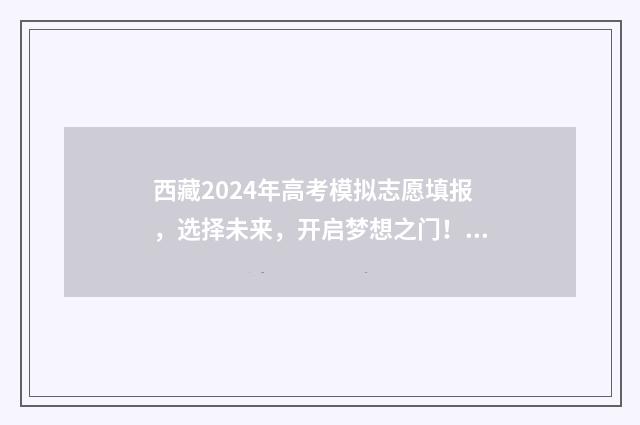 西藏2024年高考模拟志愿填报，选择未来，开启梦想之门！ 西藏2024年高考用什么卷