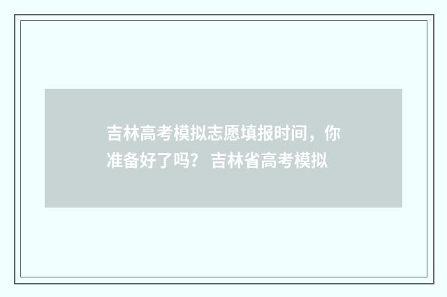 吉林高考模拟志愿填报时间，你准备好了吗？ 吉林省高考模拟