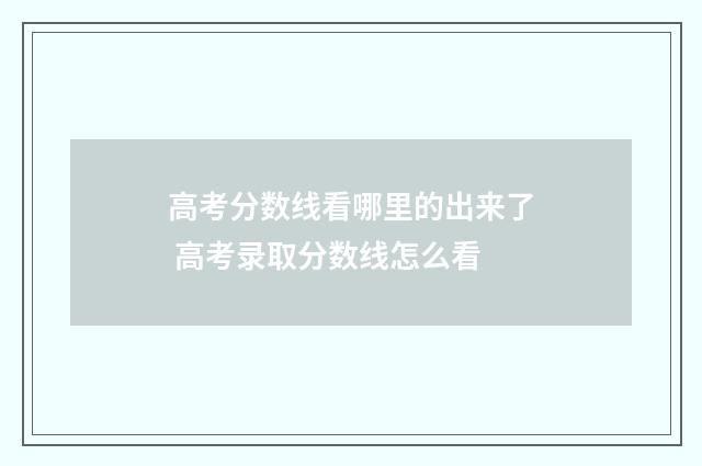 高考分数线看哪里的出来了 高考录取分数线怎么看