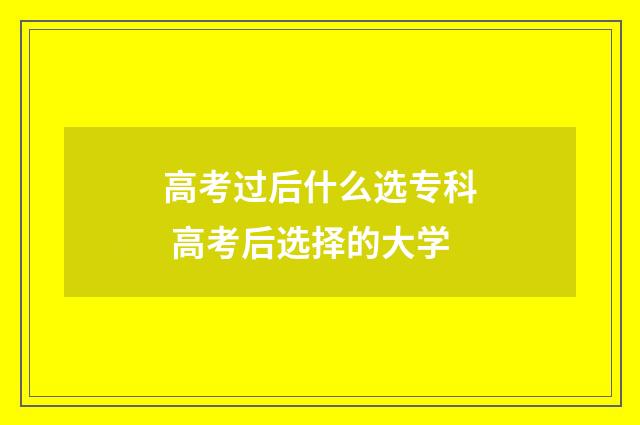 高考过后什么选专科 高考后选择的大学