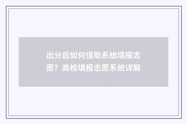 出分后如何借助系统填报志愿？高校填报志愿系统详解
