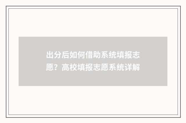 出分后如何借助系统填报志愿？高校填报志愿系统详解