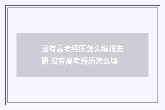 没有高考经历怎么填报志愿 没有高考经历怎么填