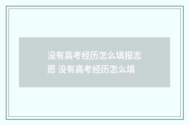 没有高考经历怎么填报志愿 没有高考经历怎么填