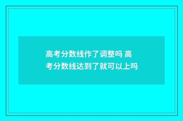 高考分数线作了调整吗 高考分数线达到了就可以上吗