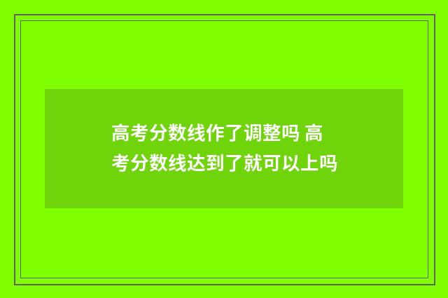 高考分数线作了调整吗 高考分数线达到了就可以上吗