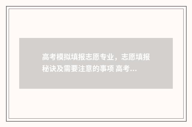 高考模拟填报志愿专业，志愿填报秘诀及需要注意的事项 高考模拟填报志愿入口湖北