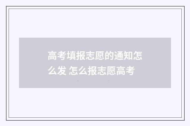 高考填报志愿的通知怎么发 怎么报志愿高考