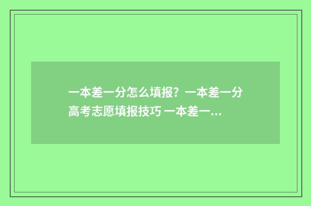 一本差一分怎么填报？一本差一分高考志愿填报技巧 一本差一分能报一本吗