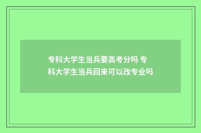 专科大学生当兵要高考分吗 专科大学生当兵回来可以改专业吗